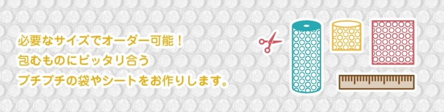 必要なサイズでオーダー可能!包むものにピッタリ合うプチプチの袋やシートをお作りします。